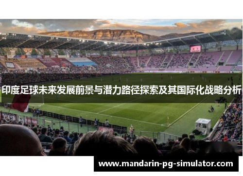 印度足球未来发展前景与潜力路径探索及其国际化战略分析