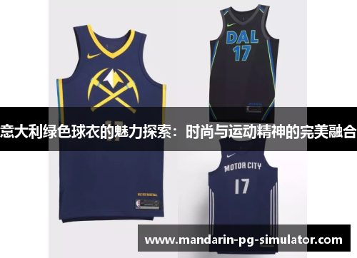 意大利绿色球衣的魅力探索：时尚与运动精神的完美融合