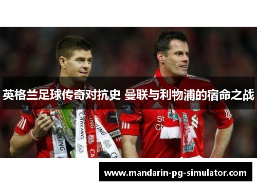 英格兰足球传奇对抗史 曼联与利物浦的宿命之战