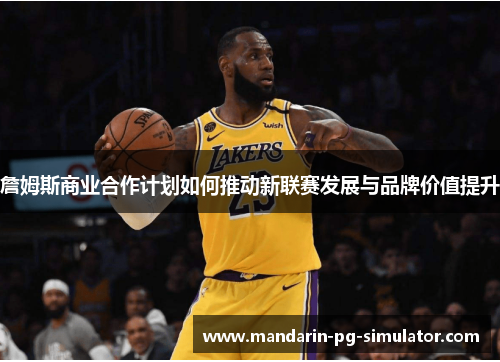 詹姆斯商业合作计划如何推动新联赛发展与品牌价值提升