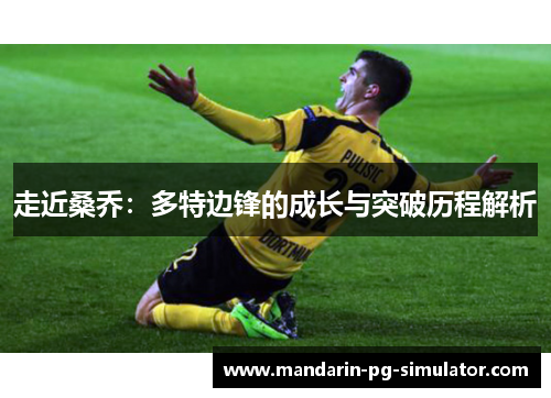 走近桑乔:多特边锋的成长与突破历程解析 走近桑乔:多特边锋的成长与突破历程解析