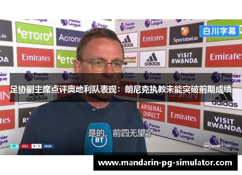 足协副主席点评奥地利队表现:朗尼克执教未能突破前期成绩 足协副主席点评奥地利队表现:朗尼克执教未能突破前期成绩