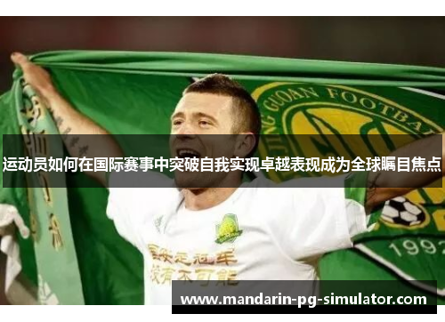 运动员如何在国际赛事中突破自我实现卓越表现成为全球瞩目焦点