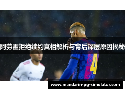 阿劳霍拒绝续约真相解析与背后深层原因揭秘 阿劳霍拒绝续约真相解析与背后深层原因揭秘