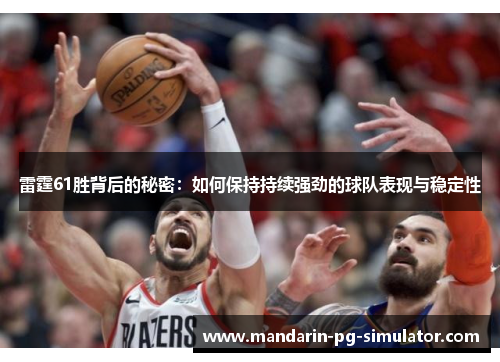雷霆61胜背后的秘密：如何保持持续强劲的球队表现与稳定性
