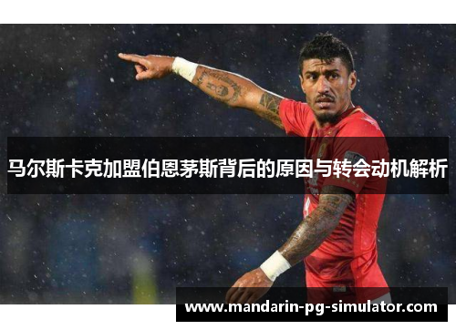 马尔斯卡克加盟伯恩茅斯背后的原因与转会动机解析