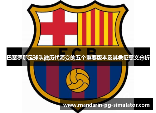 巴塞罗那足球队徽历代演变的五个重要版本及其象征意义分析 巴塞罗那足球队徽历代演变的五个重要版本及其象征意义分析