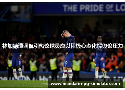 林加德遭调侃引热议球员应以积极心态化解舆论压力 林加德遭调侃引热议球员应以积极心态化解舆论压力