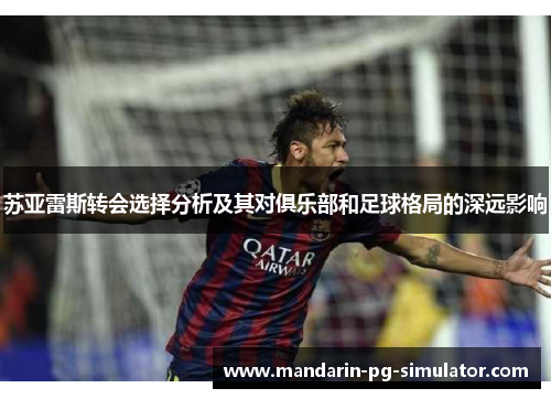 苏亚雷斯转会选择分析及其对俱乐部和足球格局的深远影响