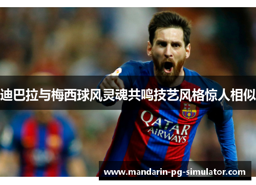 迪巴拉与梅西球风灵魂共鸣技艺风格惊人相似 迪巴拉与梅西球风灵魂共鸣技艺风格惊人相似