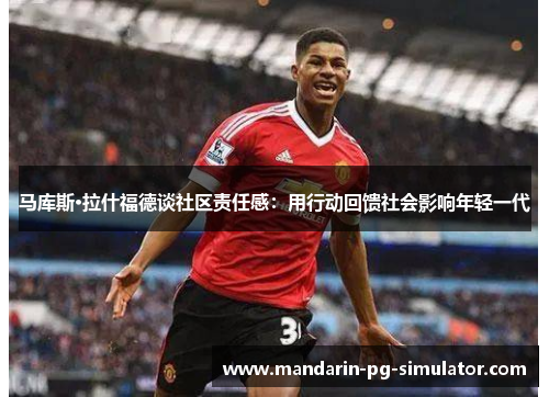 马库斯·拉什福德谈社区责任感：用行动回馈社会影响年轻一代
