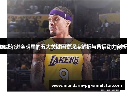 鲍威尔进全明星的五大关键因素深度解析与背后动力剖析