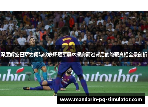 深度解密巴萨为何与欧联杯冠军屡次擦肩而过背后的隐藏真相全景剖析