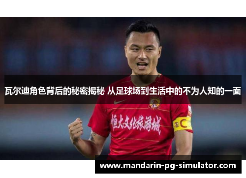 瓦尔迪角色背后的秘密揭秘 从足球场到生活中的不为人知的一面