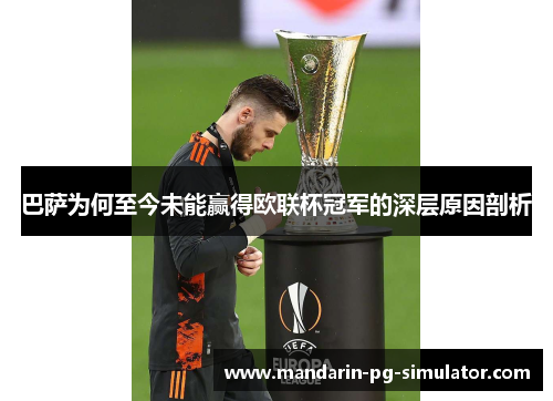 巴萨为何至今未能赢得欧联杯冠军的深层原因剖析