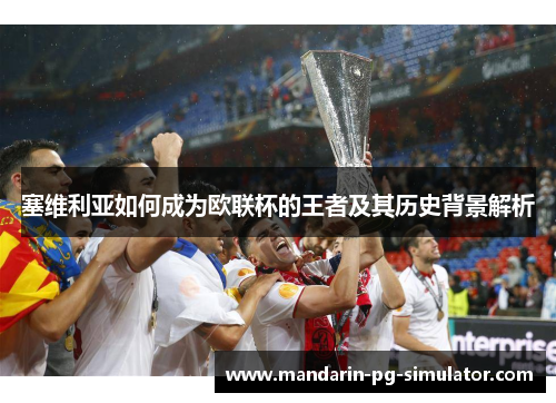 塞维利亚如何成为欧联杯的王者及其历史背景解析