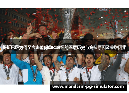 探析巴萨为何至今未能问鼎欧联杯的深层历史与竞技原因及关键因素