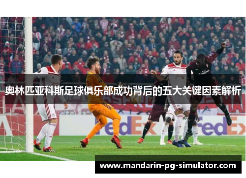 奥林匹亚科斯足球俱乐部成功背后的五大关键因素解析