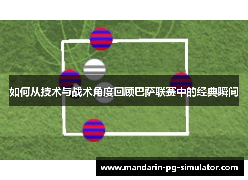 如何从技术与战术角度回顾巴萨联赛中的经典瞬间