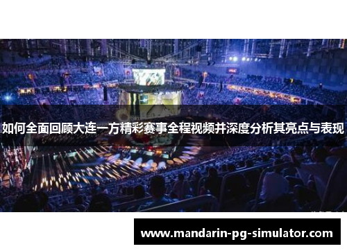 如何全面回顾大连一方精彩赛事全程视频并深度分析其亮点与表现 如何全面回顾大连一方精彩赛事全程视频并深度分析其亮点与表现