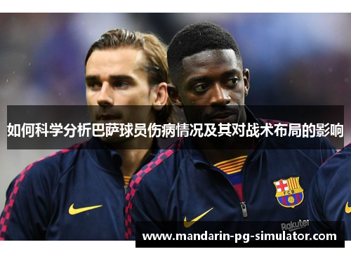 如何科学分析巴萨球员伤病情况及其对战术布局的影响 如何科学分析巴萨球员伤病情况及其对战术布局的影响