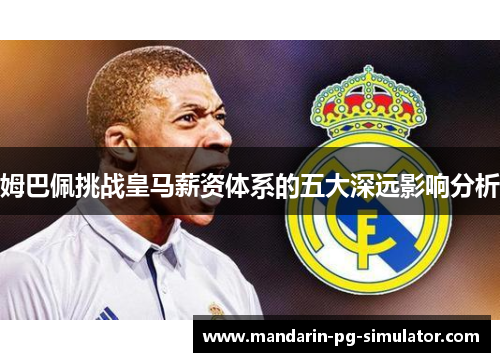 姆巴佩挑战皇马薪资体系的五大深远影响分析 姆巴佩挑战皇马薪资体系的五大深远影响分析