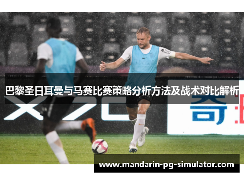 巴黎圣日耳曼与马赛比赛策略分析方法及战术对比解析