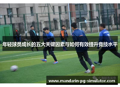 年轻球员成长的五大关键因素与如何有效提升竞技水平 年轻球员成长的五大关键因素与如何有效提升竞技水平