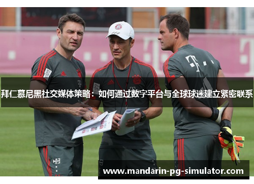 拜仁慕尼黑社交媒体策略：如何通过数字平台与全球球迷建立紧密联系