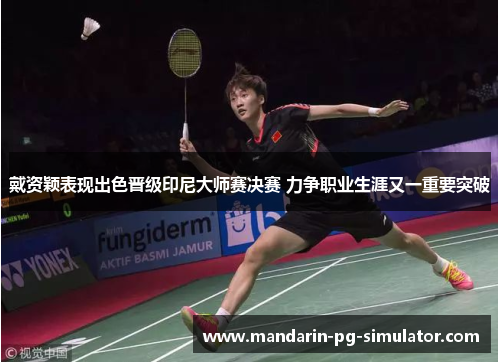 戴资颖表现出色晋级印尼大师赛决赛 力争职业生涯又一重要突破