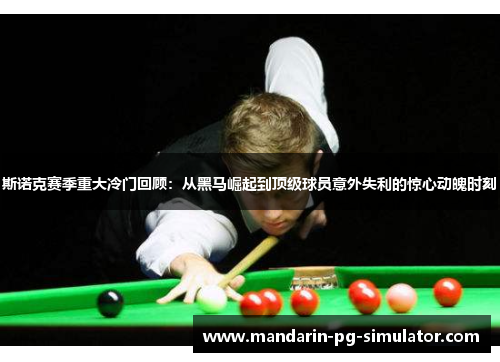 斯诺克赛季重大冷门回顾：从黑马崛起到顶级球员意外失利的惊心动魄时刻