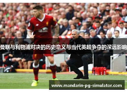 曼联与利物浦对决的历史意义与当代英超争夺的深远影响