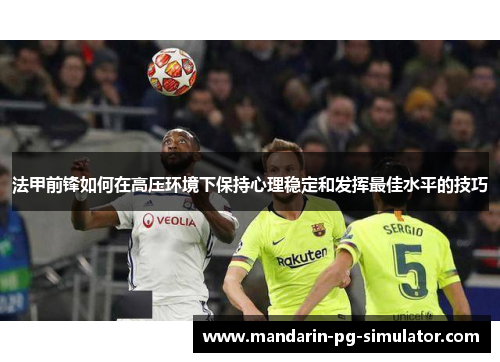 法甲前锋如何在高压环境下保持心理稳定和发挥最佳水平的技巧 法甲前锋如何在高压环境下保持心理稳定和发挥最佳水平的技巧