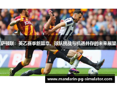 萨顿联:英乙赛季新篇章,球队挑战与机遇并存的未来展望 萨顿联:英乙赛季新篇章,球队挑战与机遇并存的未来展望