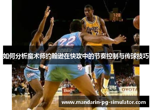 如何分析魔术师约翰逊在快攻中的节奏控制与传球技巧 如何分析魔术师约翰逊在快攻中的节奏控制与传球技巧