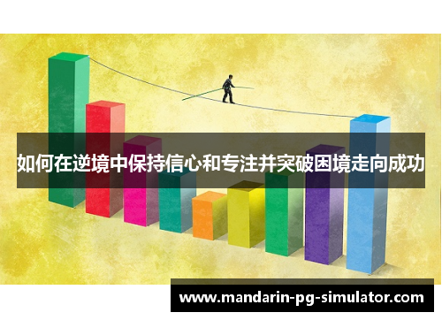如何在逆境中保持信心和专注并突破困境走向成功