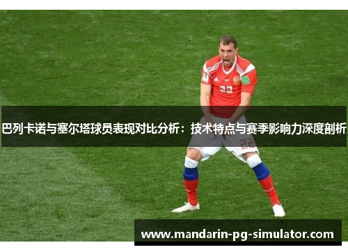 巴列卡诺与塞尔塔球员表现对比分析：技术特点与赛季影响力深度剖析