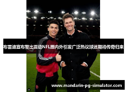布雷迪宣布复出震动NFL圈内外引发广泛热议球迷期待传奇归来 布雷迪宣布复出震动NFL圈内外引发广泛热议球迷期待传奇归来