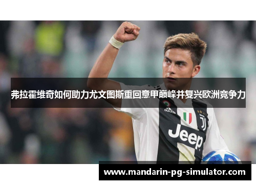 弗拉霍维奇如何助力尤文图斯重回意甲巅峰并复兴欧洲竞争力