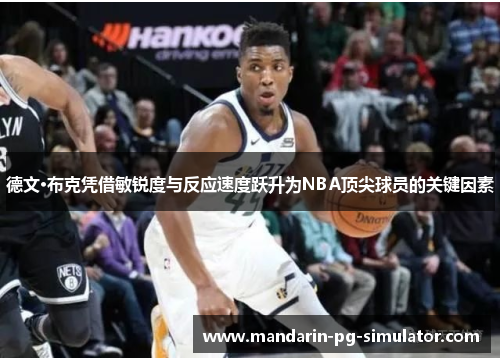 德文·布克凭借敏锐度与反应速度跃升为NBA顶尖球员的关键因素 德文·布克凭借敏锐度与反应速度跃升为NBA顶尖球员的关键因素