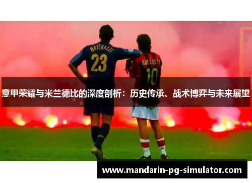 意甲荣耀与米兰德比的深度剖析:历史传承、战术博弈与未来展望 意甲荣耀与米兰德比的深度剖析:历史传承、战术博弈与未来展望