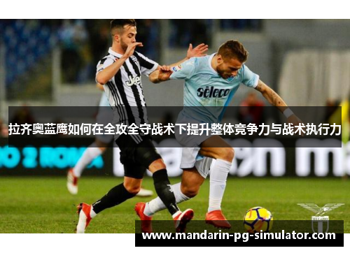拉齐奥蓝鹰如何在全攻全守战术下提升整体竞争力与战术执行力 拉齐奥蓝鹰如何在全攻全守战术下提升整体竞争力与战术执行力