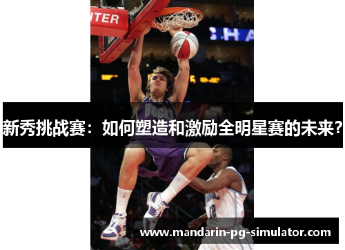 新秀挑战赛:如何塑造和激励全明星赛的未来? 新秀挑战赛:如何塑造和激励全明星赛的未来?