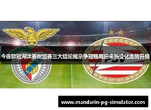 今夜欧冠淘汰赛附加赛三大结论揭示争冠格局迎来新变化走势升级 今夜欧冠淘汰赛附加赛三大结论揭示争冠格局迎来新变化走势升级