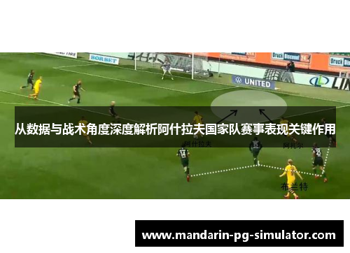 从数据与战术角度深度解析阿什拉夫国家队赛事表现关键作用 从数据与战术角度深度解析阿什拉夫国家队赛事表现关键作用