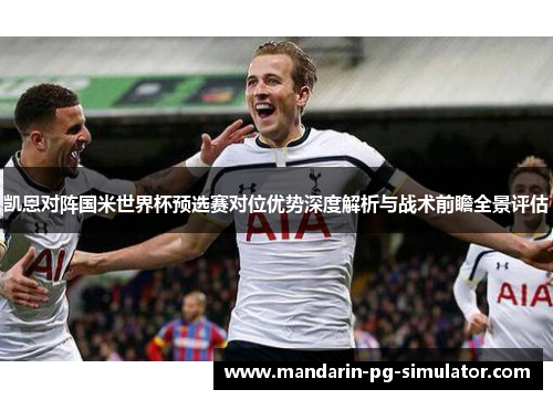 凯恩对阵国米世界杯预选赛对位优势深度解析与战术前瞻全景评估