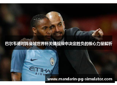 巴尔韦德对阵曼城世界杯关键战役中决定胜负的核心力量解析 巴尔韦德对阵曼城世界杯关键战役中决定胜负的核心力量解析