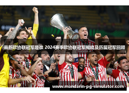 最新欧协联冠军是谁 2024赛季欧协联冠军揭晓及历届冠军回顾 最新欧协联冠军是谁 2024赛季欧协联冠军揭晓及历届冠军回顾
