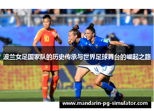 波兰女足国家队的历史传承与世界足球舞台的崛起之路 波兰女足国家队的历史传承与世界足球舞台的崛起之路