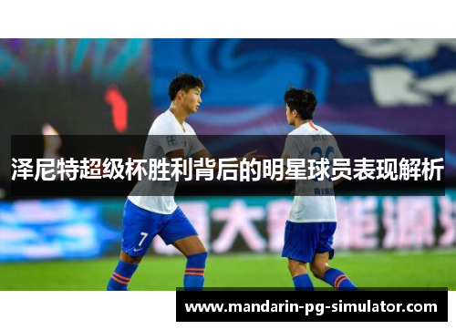 泽尼特超级杯胜利背后的明星球员表现解析 泽尼特超级杯胜利背后的明星球员表现解析
